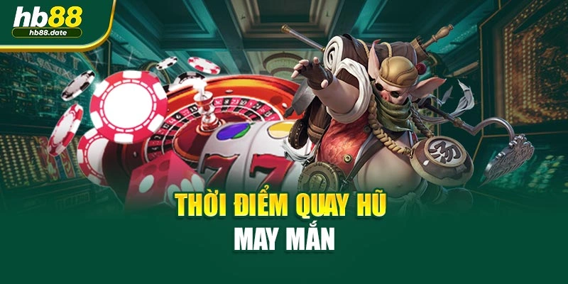 Thời điểm quay hũ may mắn