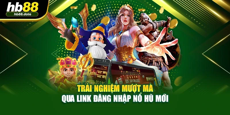 Trải nghiệm mượt mà qua link đăng nhập nổ hũ mới