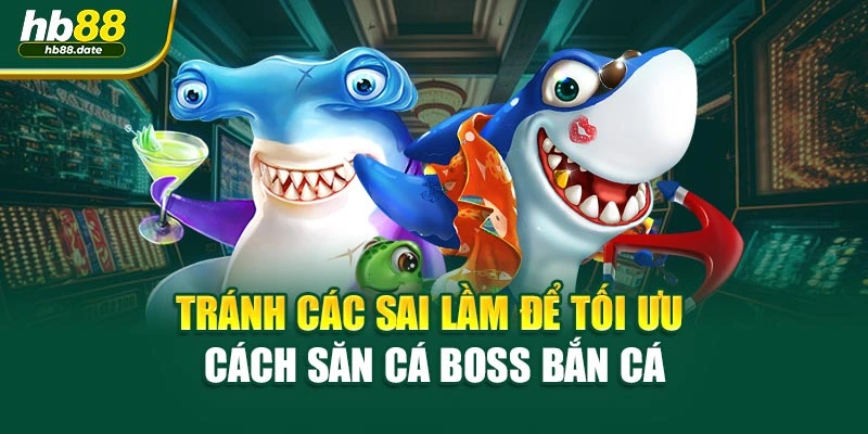 Tránh các sai lầm để tối ưu cách săn cá boss bắn cá
