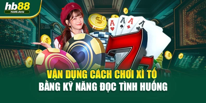 Vận dụng cách chơi xì tố bằng kỹ năng đọc tình huống