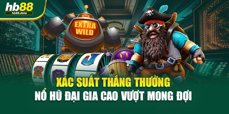Xác suất thắng thưởng nổ hũ đại gia cao vượt mong đợi 