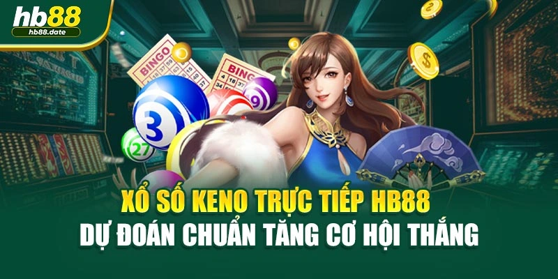Xổ Số Keno Trực Tiếp HB88 - Dự Đoán Chuẩn Tăng Cơ Hội Thắng